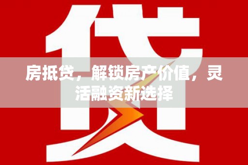 鄯善房抵贷，解锁房产价值，灵活融资新选择