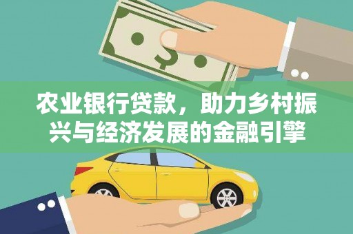 鄯善农业银行贷款，助力乡村振兴与经济发展的金融引擎