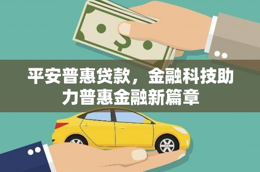 鄯善平安普惠贷款，金融科技助力普惠金融新篇章