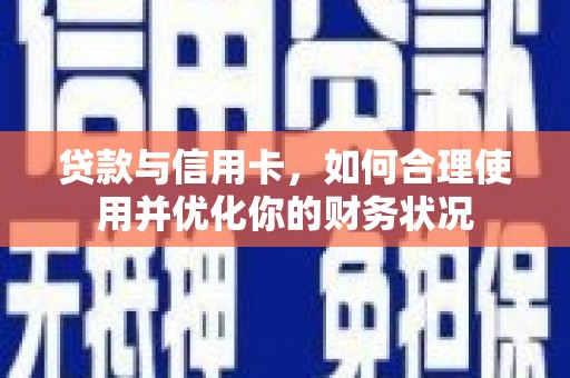鄯善贷款与信用卡，如何合理使用并优化你的财务状况