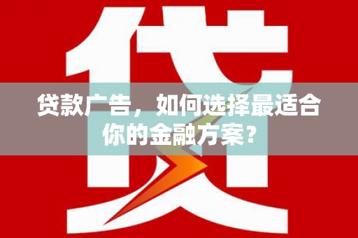 鄯善贷款广告，如何选择最适合你的金融方案？