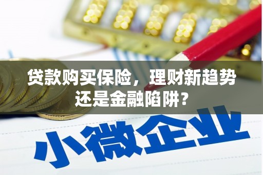 鄯善贷款购买保险，理财新趋势还是金融陷阱？