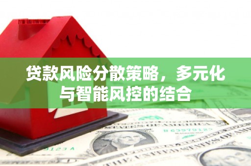鄯善贷款风险分散策略，多元化与智能风控的结合