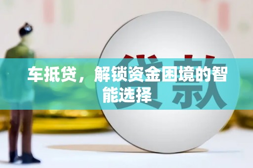 鄯善车抵贷，解锁资金困境的智能选择