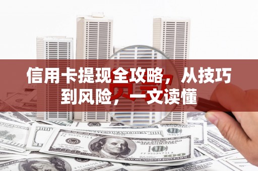 鄯善信用卡提现全攻略，从技巧到风险，一文读懂