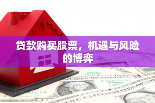 鄯善贷款购买股票，机遇与风险的博弈
