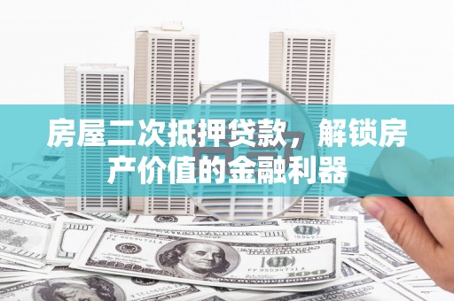 鄯善房屋二次抵押贷款，解锁房产价值的金融利器