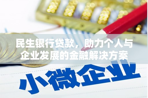 鄯善民生银行贷款，助力个人与企业发展的金融解决方案