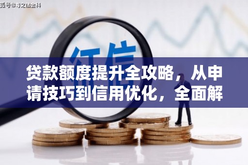 鄯善贷款额度提升全攻略，从申请技巧到信用优化，全面解析
