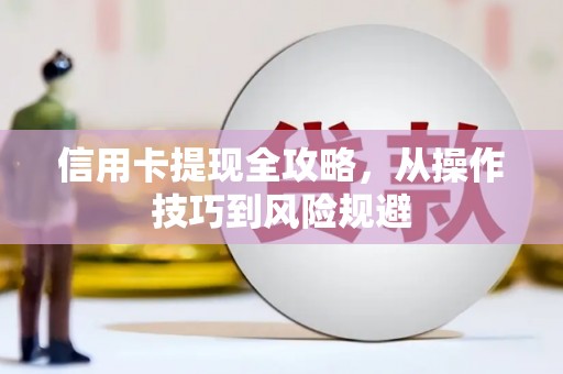 鄯善信用卡提现全攻略，从操作技巧到风险规避