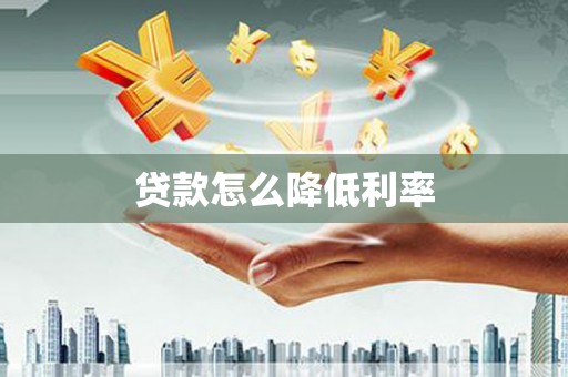 鄯善贷款怎么降低利率