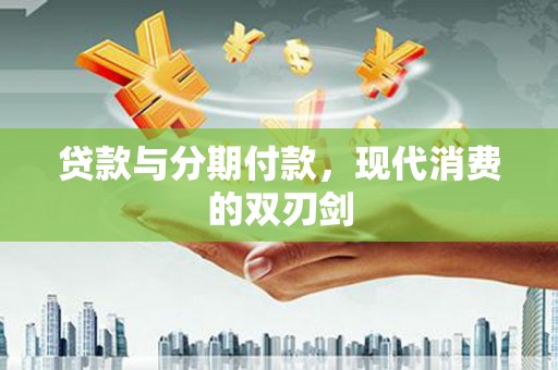 鄯善贷款与分期付款，现代消费的双刃剑