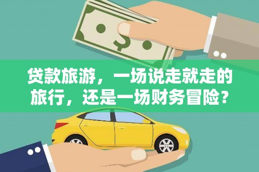 鄯善贷款旅游，一场说走就走的旅行，还是一场财务冒险？