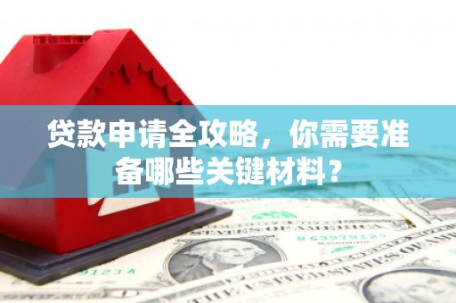 鄯善贷款申请全攻略，你需要准备哪些关键材料？