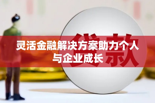 鄯善灵活金融解决方案助力个人与企业成长