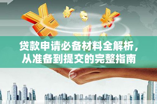 鄯善贷款申请必备材料全解析，从准备到提交的完整指南