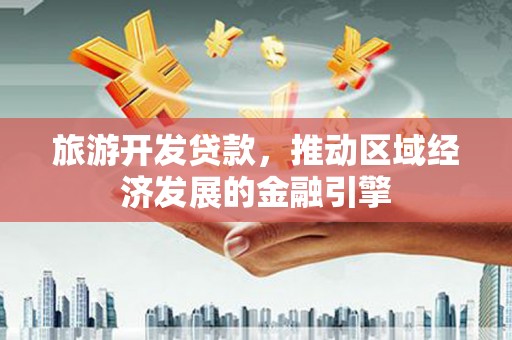 鄯善旅游开发贷款，推动区域经济发展的金融引擎