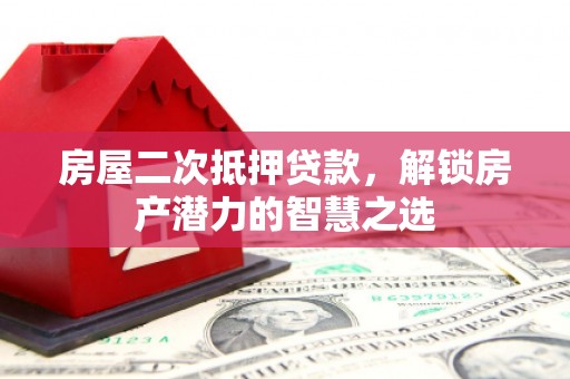 鄯善房屋二次抵押贷款，解锁房产潜力的智慧之选