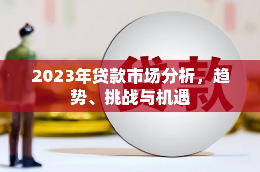 鄯善2023年贷款市场分析，趋势、挑战与机遇