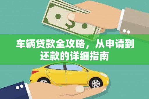 鄯善车辆贷款全攻略，从申请到还款的详细指南