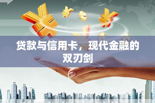 鄯善贷款与信用卡，现代金融的双刃剑