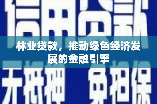 鄯善林业贷款，推动绿色经济发展的金融引擎