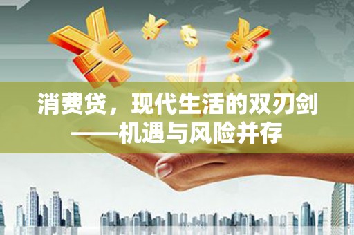 鄯善消费贷，现代生活的双刃剑——机遇与风险并存
