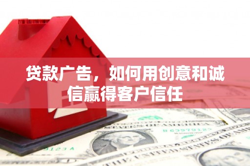 鄯善贷款广告，如何用创意和诚信赢得客户信任