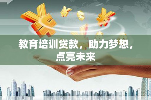鄯善教育培训贷款，助力梦想，点亮未来