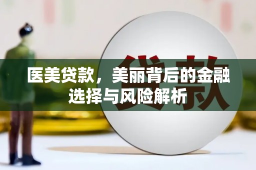 鄯善医美贷款，美丽背后的金融选择与风险解析