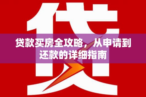 鄯善贷款买房全攻略，从申请到还款的详细指南