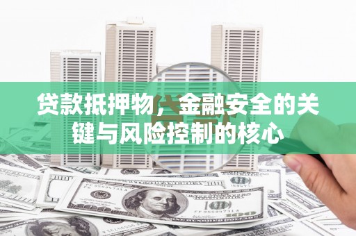 鄯善贷款抵押物，金融安全的关键与风险控制的核心