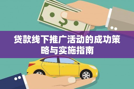 鄯善贷款线下推广活动的成功策略与实施指南