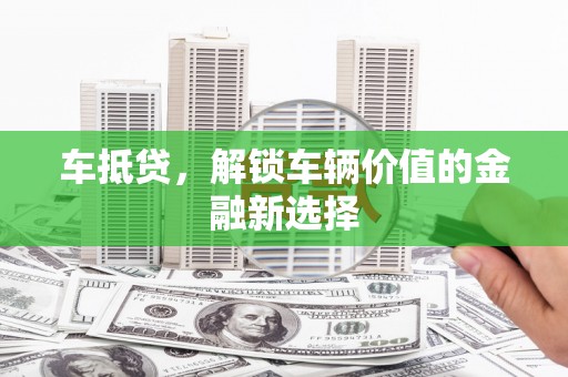 鄯善车抵贷，解锁车辆价值的金融新选择