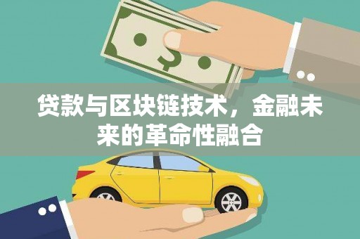 鄯善贷款与区块链技术，金融未来的革命性融合