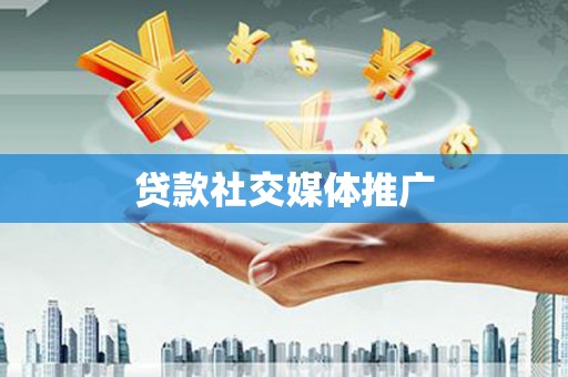 鄯善贷款社交媒体推广