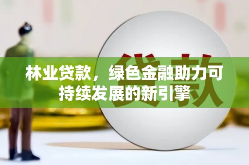 鄯善林业贷款，绿色金融助力可持续发展的新引擎