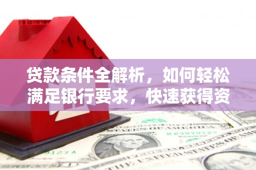 鄯善贷款条件全解析，如何轻松满足银行要求，快速获得资金支持