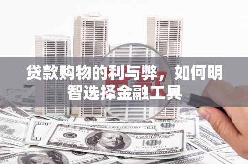 鄯善贷款购物的利与弊，如何明智选择金融工具