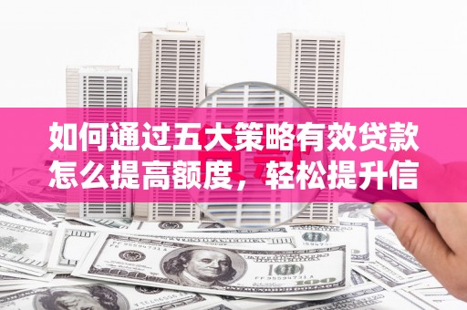 鄯善如何通过五大策略有效贷款怎么提高额度，轻松提升信用价值