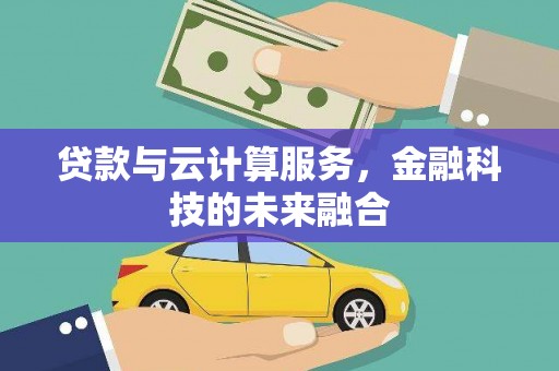 鄯善贷款与云计算服务，金融科技的未来融合