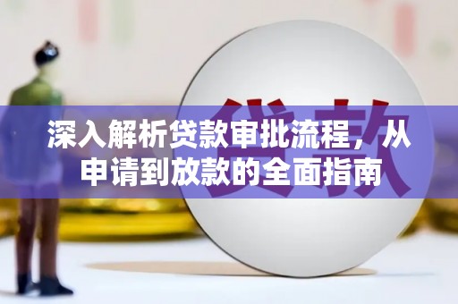 鄯善深入解析贷款审批流程，从申请到放款的全面指南