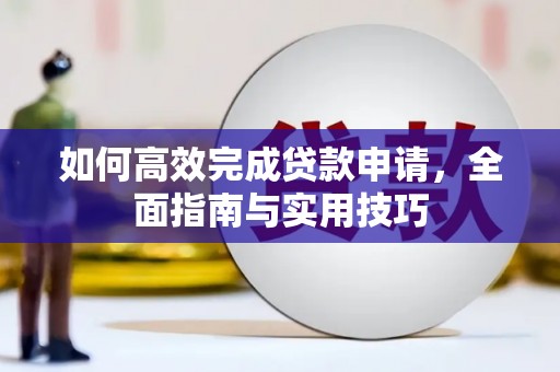 鄯善如何高效完成贷款申请，全面指南与实用技巧
