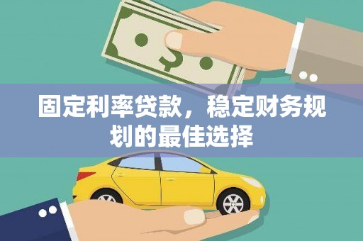鄯善固定利率贷款，稳定财务规划的最佳选择