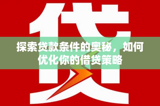 鄯善探索贷款条件的奥秘，如何优化你的借贷策略