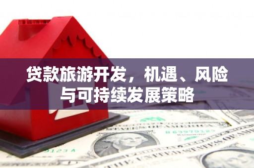 鄯善贷款旅游开发，机遇、风险与可持续发展策略