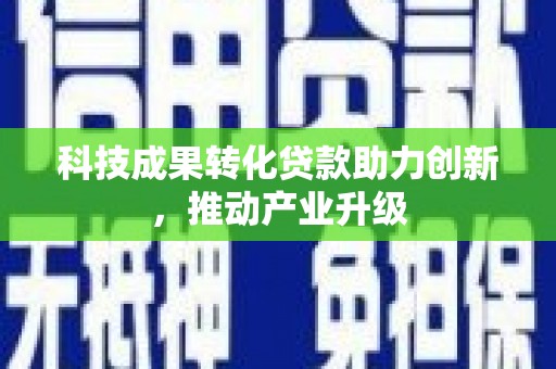 鄯善科技成果转化贷款助力创新，推动产业升级