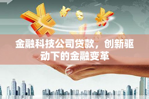 鄯善金融科技公司贷款，创新驱动下的金融变革