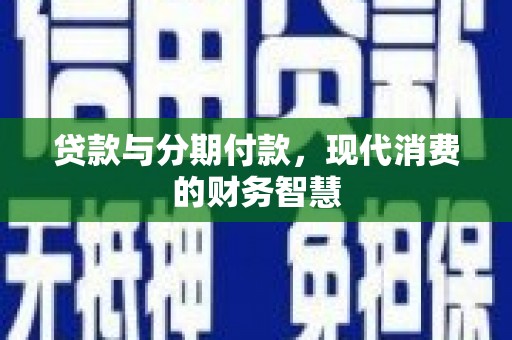 鄯善贷款与分期付款，现代消费的财务智慧