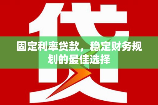 鄯善固定利率贷款，稳定财务规划的最佳选择